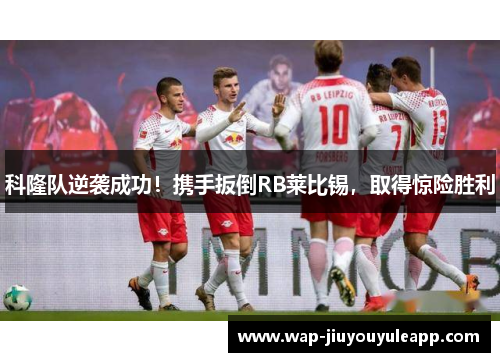 科隆队逆袭成功！携手扳倒RB莱比锡，取得惊险胜利