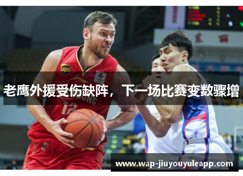 老鹰外援受伤缺阵，下一场比赛变数骤增