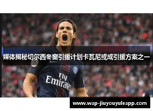 媒体揭秘切尔西冬窗引援计划卡瓦尼或成引援方案之一