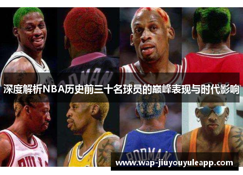深度解析NBA历史前三十名球员的巅峰表现与时代影响