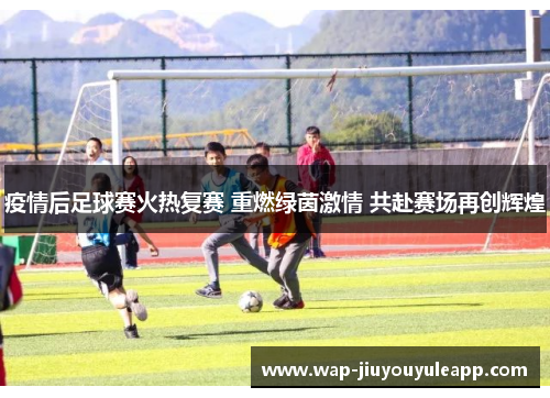 疫情后足球赛火热复赛 重燃绿茵激情 共赴赛场再创辉煌