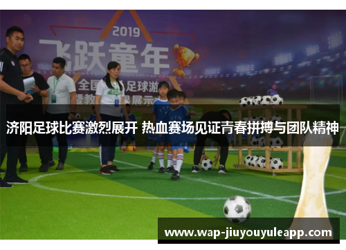 济阳足球比赛激烈展开 热血赛场见证青春拼搏与团队精神