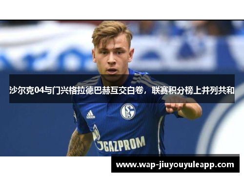 沙尔克04与门兴格拉德巴赫互交白卷，联赛积分榜上并列共和