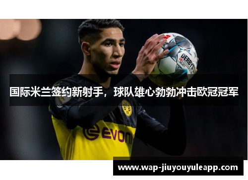 国际米兰签约新射手，球队雄心勃勃冲击欧冠冠军