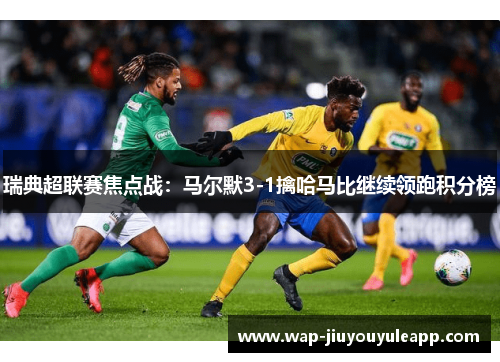 瑞典超联赛焦点战：马尔默3-1擒哈马比继续领跑积分榜