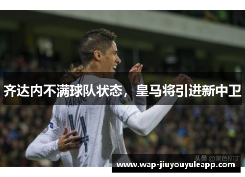 齐达内不满球队状态，皇马将引进新中卫
