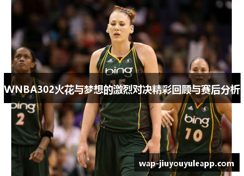 WNBA302火花与梦想的激烈对决精彩回顾与赛后分析
