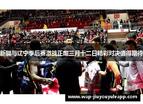 新疆与辽宁季后赛激战正酣三月十二日精彩对决值得期待