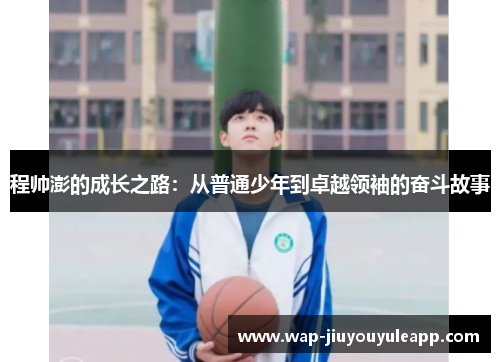 程帅澎的成长之路：从普通少年到卓越领袖的奋斗故事