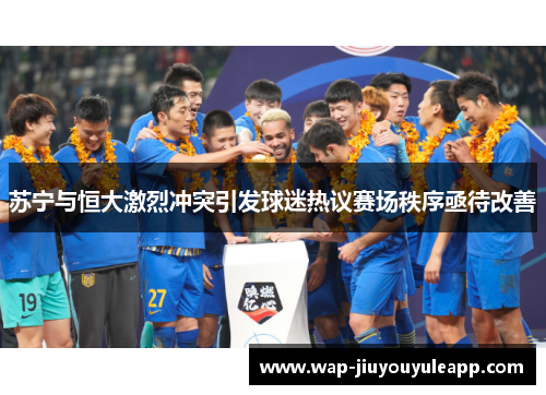 苏宁与恒大激烈冲突引发球迷热议赛场秩序亟待改善