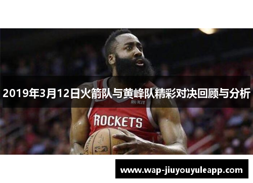 2019年3月12日火箭队与黄峰队精彩对决回顾与分析