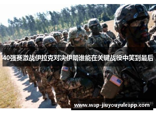 40强赛激战伊拉克对决伊朗谁能在关键战役中笑到最后