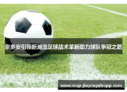 京多安引领新潮流足球战术革新助力球队争冠之路