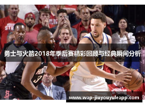 勇士与火箭2018年季后赛精彩回顾与经典瞬间分析