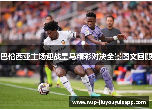 巴伦西亚主场迎战皇马精彩对决全景图文回顾